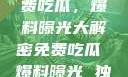 独家揭秘，免费吃瓜，爆料曝光大解密免费吃瓜 爆料曝光 独家揭秘豆花