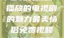 最美情侣，一部免费视频播放的电视剧的魅力最美情侣免费视频播放电视剧都市逍遥神医