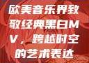 欧美音乐界致敬经典黑白MV，跨越时空的艺术表达