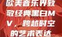 欧美音乐界致敬经典黑白MV，跨越时空的艺术表达