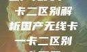 国产无线卡一卡二区别解析国产无线卡一卡二区别在哪里