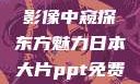 日本大片，从影像中窥探东方魅力日本大片ppt免费ppt网站