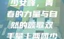 双手攀上两团少女峰，青春的力量与自然的颂歌双手攀上两团少女峰小说免费