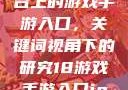 探索iOS平台上的游戏手游入口，关键词视角下的研究18游戏手游入口ios免费