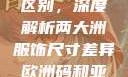 欧洲码与亚洲码的尺码区别，深度解析两大洲服饰尺寸差异欧洲码和亚洲码的尺码区别妹妹