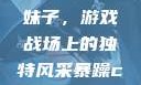暴躁CSGO妹子，游戏战场上的独特风采暴躁csgo妹子一