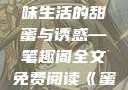 蜜汁樱桃，甜蜜的诱惑与生活的韵味
蜜汁樱桃，品味生活的甜蜜与诱惑—笔趣阁全文免费阅读《蜜汁樱桃》笔趣阁全文免费阅读下载