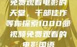 免费观看电影的天堂，千部佳作等你探索1000部视频免费观看的电影国语