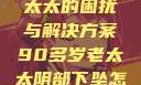 阴部下坠，一位90多岁老太太的困扰与解决方案90多岁老太太阴部下坠怎么办60岁占总人口比列