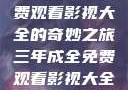 三年成全，免费观看影视大全的奇妙之旅三年成全免费观看影视大全高清