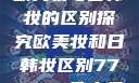 欧美妆与日韩妆的区别探究欧美妆和日韩妆区别777ccc色大师