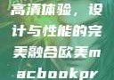 欧美版MacBook Pro高清体验，设计与性能的完美融合欧美macbookpro高清美国一红牲生活片