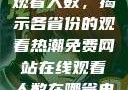 免费网站在线观看人数，揭示各省份的观看热潮免费网站在线观看人数在哪省电影大全
