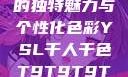 探索YSL千人千色，T9的独特魅力与个性化色彩YSL千人千色T9T9T9T9T9MBA的色调特点