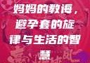妈妈的教诲，避孕套的旋律与生活的智慧