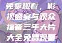 三年大片大全免费观看，影视盛宴与观众福音三年大片大全免费观看大全动漫