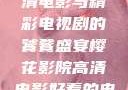 樱花影院，高清电影与精彩电视剧的饕餮盛宴樱花影院高清电影好看的电视剧免费