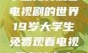 探索19岁大学生免费观看电视剧的世界19岁大学生免费观看电视剧有什么人与