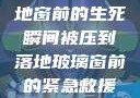 紧急救援，落地窗前的生死瞬间被压到落地玻璃窗前的紧急救援小说