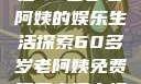 免费观看高清电视剧，一位60多岁老阿姨的娱乐生活探索60多岁老阿姨免费观看高清电视剧王宝钏和雪平贵