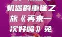 再来一次好吗，情感与机遇的重逢之旅《再来一次好吗》免费观看高清全集