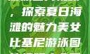 美女比基尼游泳图片视频，探索夏日海滩的魅力美女比基尼游泳图片视频大全下载