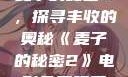 麦子的秘密2，探寻丰收的奥秘《麦子的秘密2》电影免费观看