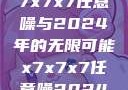 探索未来，x7x7x7任意噪与2024年的无限可能x7x7x7任意噪2024第一页