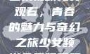 少女频道第二集视频免费观看，青春的魅力与奇幻之旅少女频道免费观看第二集视频下载