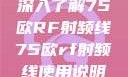 深入了解75欧RF射频线75欧rf射频线使用说明