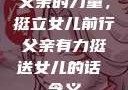 父亲的力量，挺立女儿前行父亲有力挺送女儿的话 含义