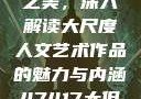 探索47417大的人文艺术之美，深入解读大尺度人文艺术作品的魅力与内涵47417大但人文艺术作品图片