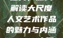 探索47417大的人文艺术之美，深入解读大尺度人文艺术作品的魅力与内涵47417大但人文艺术作品图片