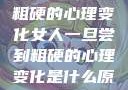 女人一旦尝到粗硬的心理变化女人一旦尝到粗硬的心理变化是什么原因