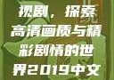 2019中文在线高清观看电视剧，探索高清画质与精彩剧情的世界2019中文在线高清观看电视剧领居