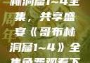 免费观看哥布林洞窟1~4全集，共享盛宴《哥布林洞窟1~4》全集免费观看下载