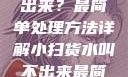 小扫货水叫不出来？最简单处理方法详解小扫货水叫不出来最简单处理外国妹