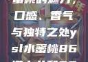 探索YSL水蜜桃的魅力，口感、香气与独特之处ysl水蜜桃86满十八和88区别