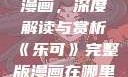 乐可完整版漫画，深度解读与赏析《乐可》完整版漫画在哪里看