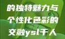 探索YSL千人千色，T9的独特魅力与个性化色彩的交融ysl千人千色t9t9t9t9MAB