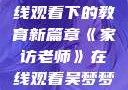 家访老师，在线观看下的教育新篇章《家访老师》在线观看吴梦梦电影