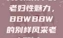 另类视角下的老妇性魅力，BBWBBW的别样风采老人配bbw