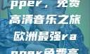 欧洲最强Rapper，免费高清音乐之旅欧洲最强rapper免费高清大全