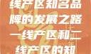 一线产区与二线产区知名品牌的发展之路一线产区和二线产区的知名品牌是哪些
