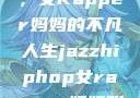 爵士嘻哈之魂，女Rapper妈妈的不凡人生jazzhiphop女rapper妈妈叫什么名字