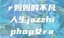爵士嘻哈之魂，女Rapper妈妈的不凡人生jazzhiphop女rapper妈妈叫什么名字