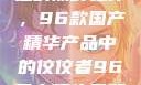 探索中国制造的巅峰之作，96款国产精华产品中的佼佼者96国产精华最好的产品有哪些