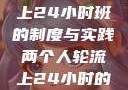 两个人轮流上24小时班的制度与实践两个人轮流上24小时的班怎么安排