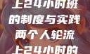 两个人轮流上24小时班的制度与实践两个人轮流上24小时的班怎么安排