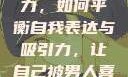 探索自我魅力，如何平衡自我表达与吸引力，让自己被男人喜欢